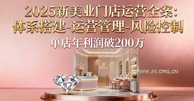 2025新美业门店运营全案：体系搭建-运营管理-风险控制，单店年利润破200万-A5资源网