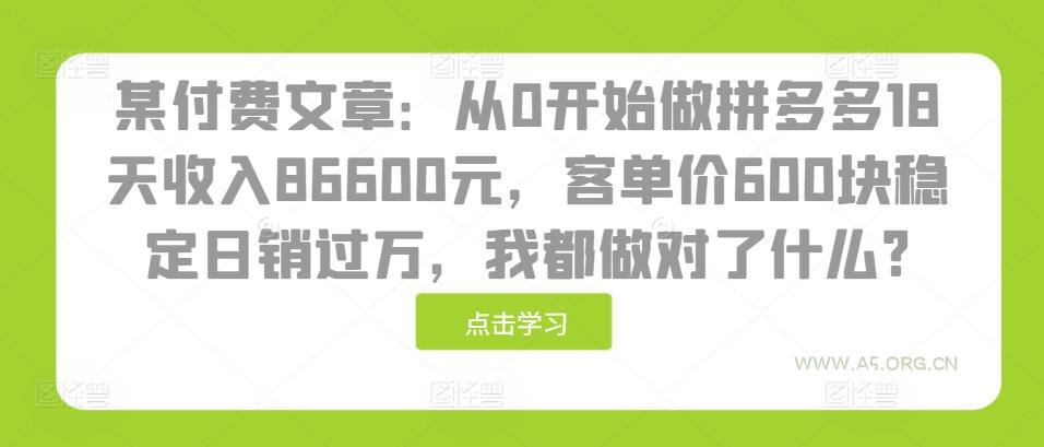 某付费文章：从0开始做拼多多18天收入86600元，客单价600块稳定日销过万，我都做对了什么?-A5资源网