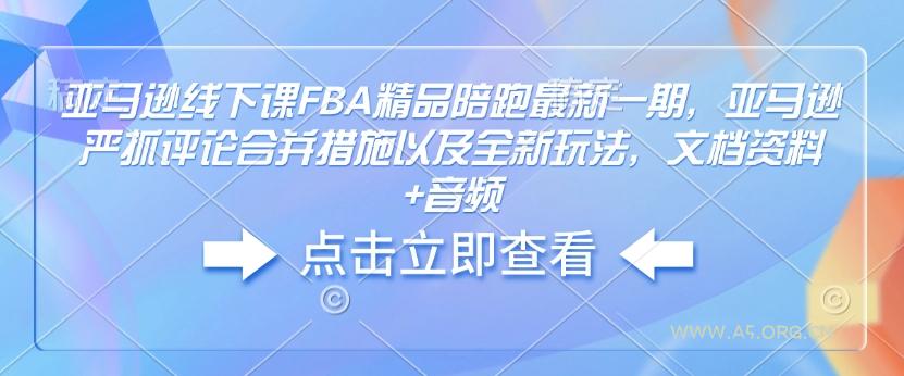 亚马逊线下课FBA精品陪跑最新一期，亚马逊严抓评论合并措施以及全新玩法，文档资料+音频-A5资源网