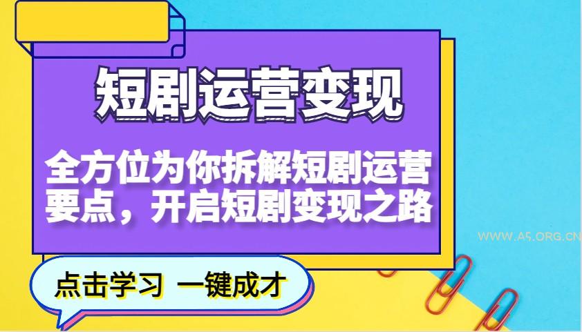 短剧运营变现，全方位为你拆解短剧运营要点，开启短剧变现之路-A5资源网