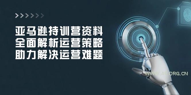 亚马逊持训营资料，全面解析运营策略，助力解决运营难题-A5资源网