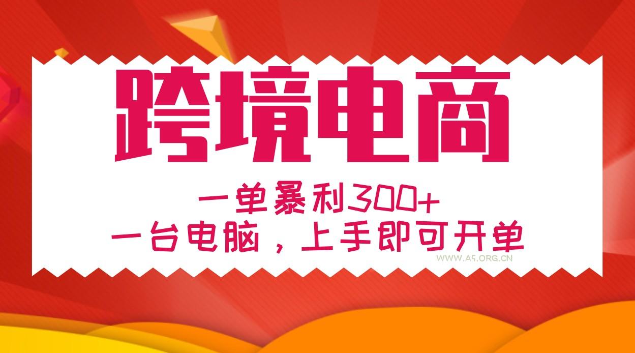 手把手教学跨境电商，一单暴利300+，一台电脑上手即可开单-A5资源网