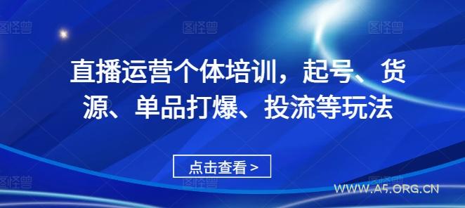 直播运营个体培训，起号、货源、单品打爆、投流等玩法-A5资源网