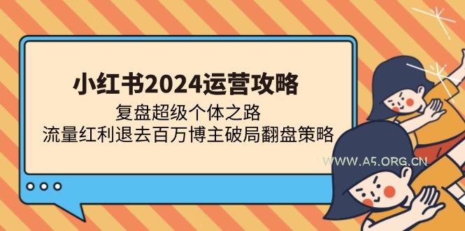 小红书2024运营攻略：复盘超级个体之路 流量红利退去百万博主破局翻盘-A5资源网