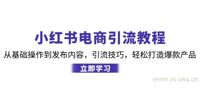 小红书电商引流教程：从基础操作到发布内容，引流技巧，轻松打造爆款产品-A5资源网