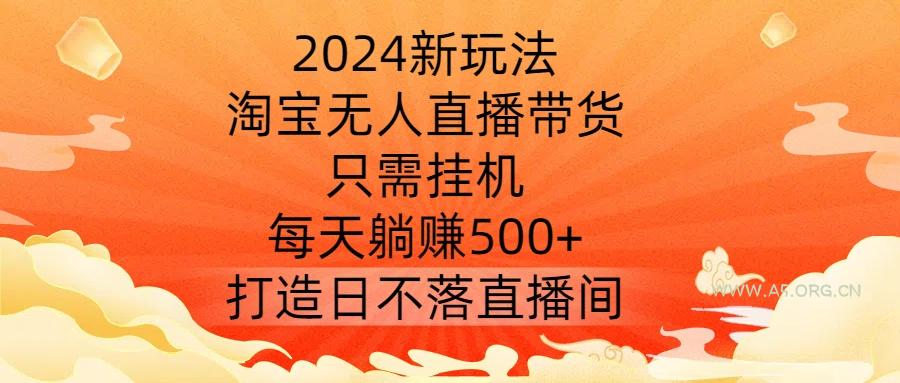 2024新玩法，淘宝无人直播带货，只需挂机，每天躺赚500+ 打造日不落直播间【揭秘】-A5资源网