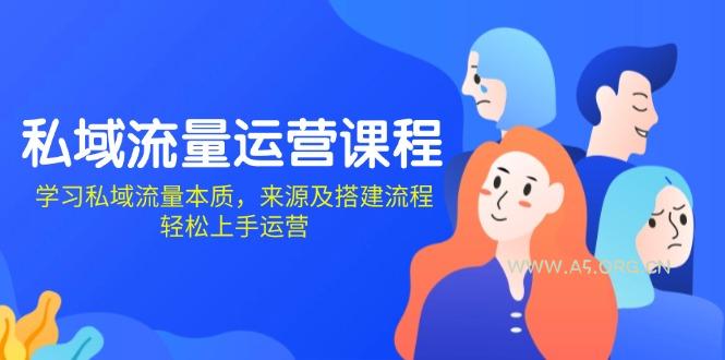 私域流量运营课程：学习私域流量本质，来源及搭建流程，轻松上手运营-A5资源网