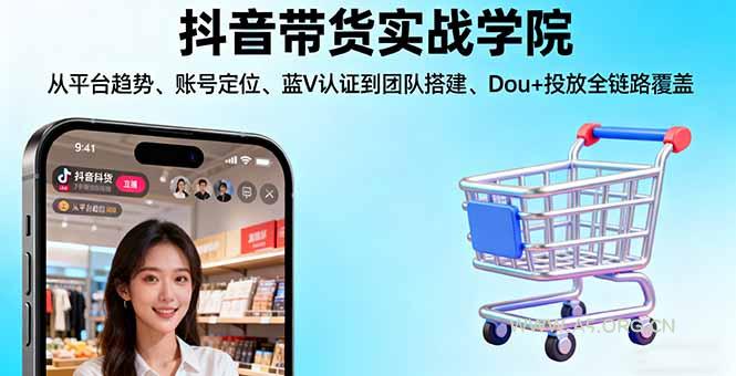 抖音带货实战学院:从平台趋势/账号定位/蓝V认证到团队搭建/Dou+投放全链路-A5资源网