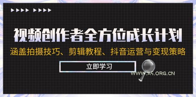 视频创作者全方位成长计划：涵盖拍摄技巧、剪辑教程、抖音运营与变现策略-A5资源网