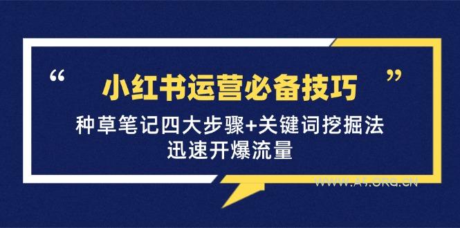 小红书运营必备技巧，种草笔记四大步骤+关键词挖掘法：迅速开爆流量-A5资源网
