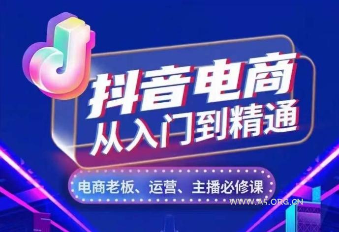 抖音电商从入门到精通，​从账号、流量、人货场、主播、店铺五个方面，全面解析抖音电商核心逻辑-A5资源网