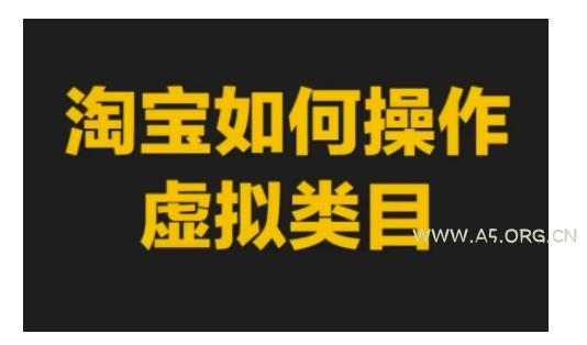 淘宝如何操作虚拟类目，淘宝虚拟类目玩法实操教程-A5资源网