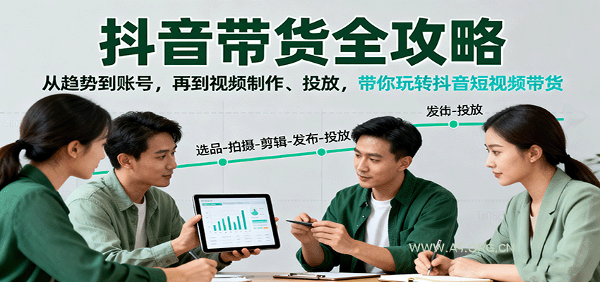 抖音带货全攻略：从趋势到账号，再到视频制作、投放，带你玩转抖音短视频带货-A5资源网