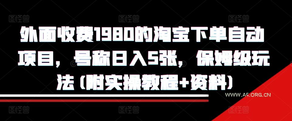 外面收费1980的淘宝下单自动项目，号称日入5张，保姆级玩法(附实操教程+资料)【揭秘】-A5资源网