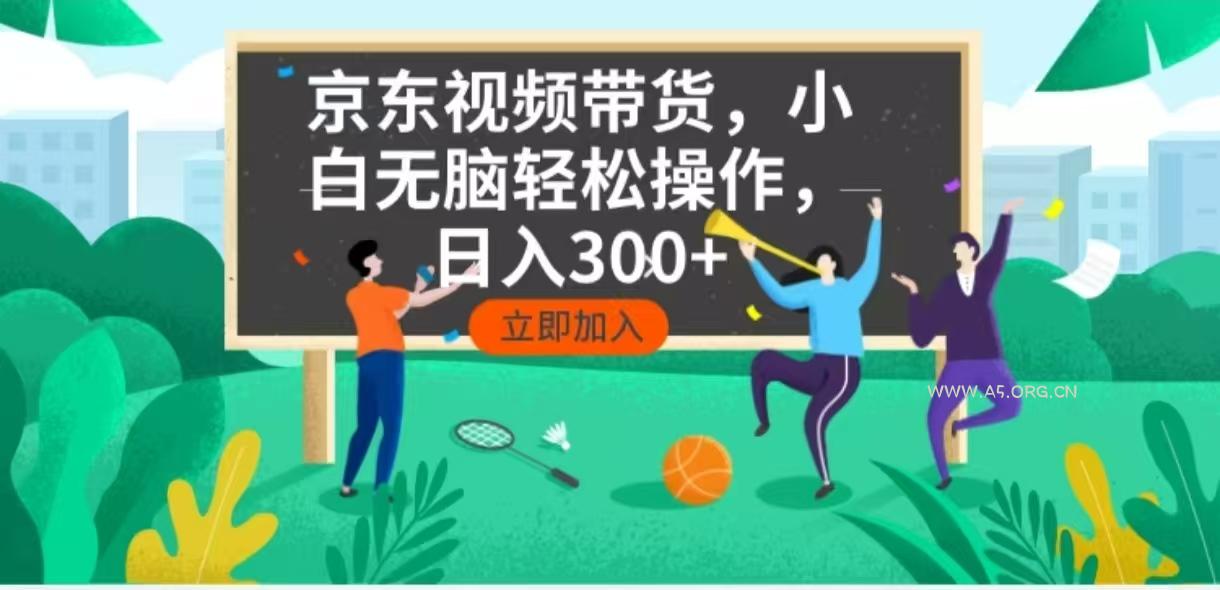 京东短视频带货，小白无脑操作，每天五分钟，轻松日入300+-A5资源网