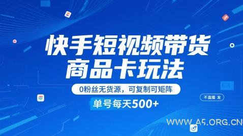 快手短视频带货商品卡玩法，不直播不发视频，0粉丝无货源，可复制可矩阵，单号每天1-5张-A5资源网