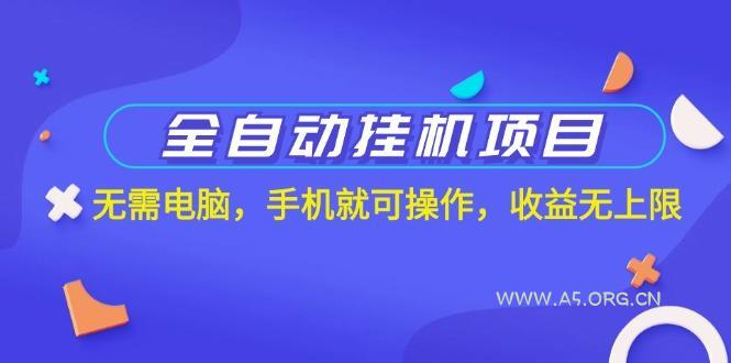 全自动挂机项目，无需电脑，手机就可操作，收益无上限-A5资源网