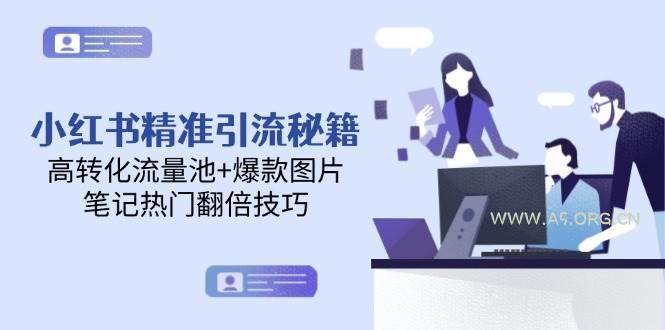 小红书精准引流秘籍，高转化流量池+爆款图片，笔记热门翻倍技巧-A5资源网