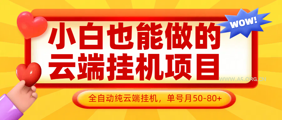 小白也能做的云端挂机项目无需操作，云端挂机，支持批量，单号月50-100，完全解放双手-A5资源网