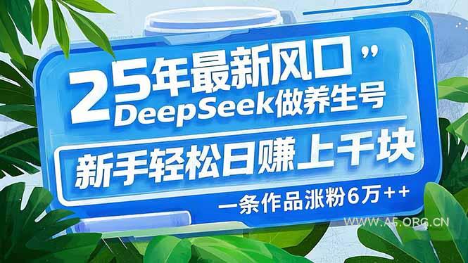 25年最新风口，用DeepSeek做养生号，新手轻松日赚上千块，一条作品涨粉...-A5资源网