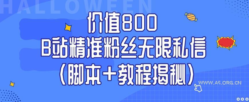 价值800 B站精准粉丝无限私信（脚本+教程揭秘）-A5资源网
