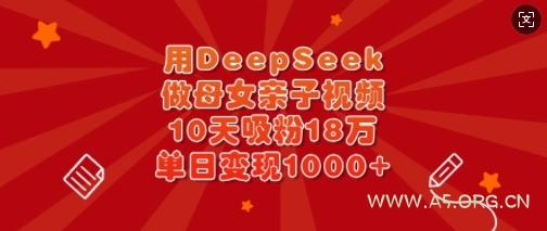 用DeepSeek做母女亲子视频，10天吸粉18万，单日变现多张-A5资源网