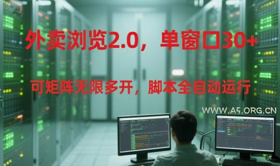 外卖浏览2.0，单窗口30+可矩阵无限多开，脚本全自动运行【揭秘】-A5资源网