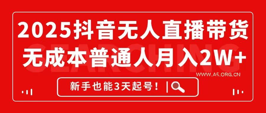 2025抖音无人直播带货，无成本月入2W+，新手也能3天起号！-A5资源网