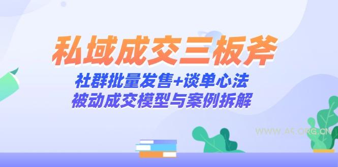 私域成交三板斧：社群批量发售+谈单心法，被动成交模型与案例拆解-A5资源网