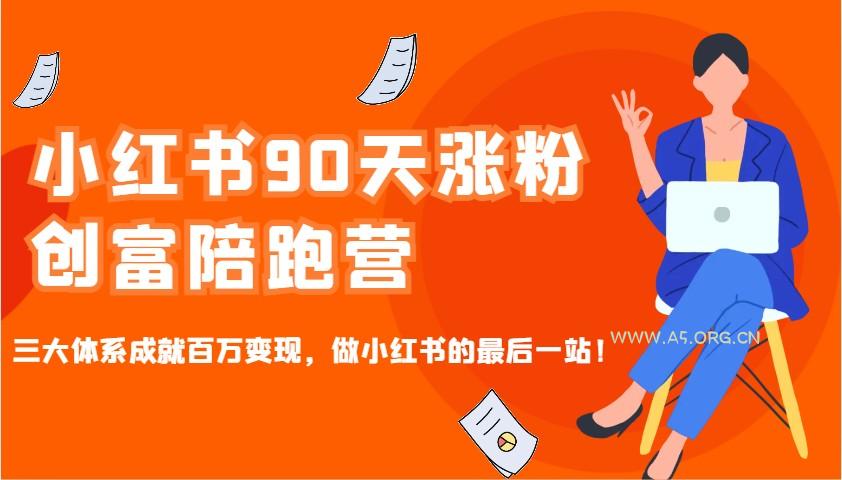 小红书90天涨粉创富陪跑营，三大体系成就百万变现，做小红书的最后一站！-A5资源网