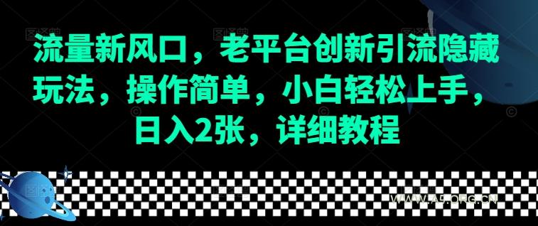流量新风口，老平台创新引流隐藏玩法，操作简单，小白轻松上手，日入2张，详细教程-A5资源网