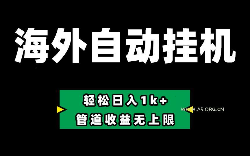 海外淘金，全自动挂机，零投入赚收益，轻松日入1k+，管道收益无上限-A5资源网