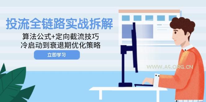 投流全链路实战拆解：算法公式+定向截流技巧，冷启动到衰退期优化策略-A5资源网