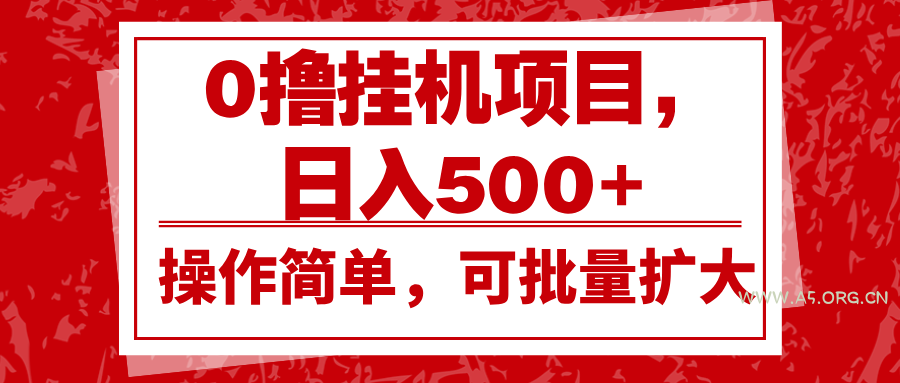 0撸挂机项目，日入500+，操作简单，可批量扩大，收益稳定。-A5资源网