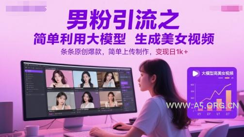 男粉引流之简单利用大模型生成美女视频，条条原创爆款，简单上传制作，变现日1k+-A5资源网