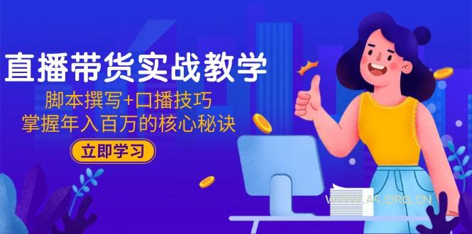 直播带货实战教学：脚本撰写+口播技巧，掌握年入百万的核心秘诀-A5资源网