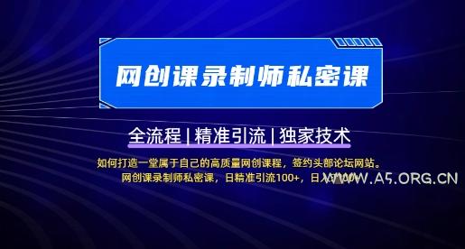 【网创课录制师私密课】如何打造一堂属于自己的高质量网创课程，网创课录制师私密课，日精准引流100+-A5资源网