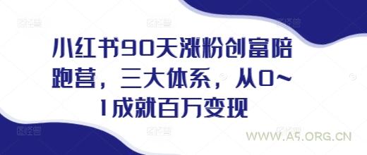 小红书90天涨粉创富陪跑营，​三大体系，从0~1成就百万变现，做小红书的最后一站-A5资源网