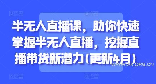 半无人直播课，助你快速掌握半无人直播，挖掘直播带货新潜力(更新5月)-A5资源网