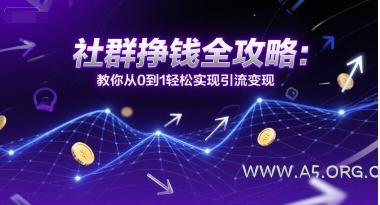 社群挣钱全攻略：教你从0到1轻松实现引流变现-A5资源网