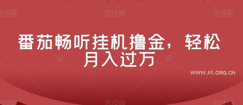 番茄畅听挂机撸金，轻松月入过万-A5资源网