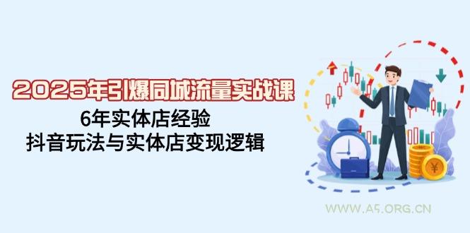 2025年引爆同城流量实战课，6年实体店经验，抖音玩法与实体店变现逻辑-A5资源网