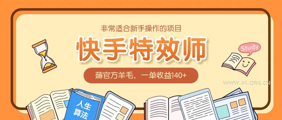 非常适合新手操作的项目：快手特效师，薅官方羊毛，一单收益140+-A5资源网