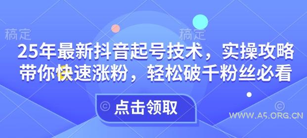 25年最新抖音起号技术，实操攻略带你快速涨粉，轻松破千粉丝必看-A5资源网
