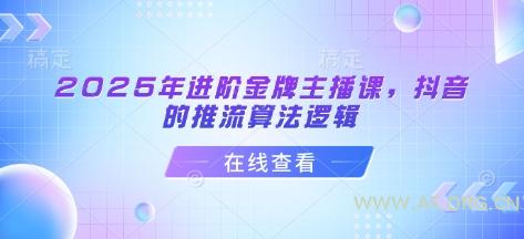 2025年进阶金牌主播课，抖音的推流算法逻辑-A5资源网