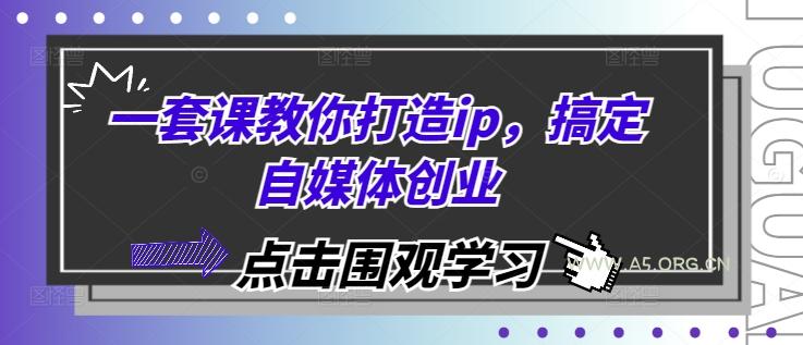 一套课教你打造ip，搞定自媒体创业-A5资源网