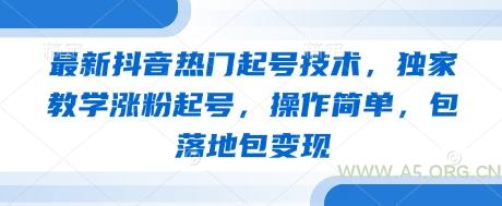 最新抖音热门起号技术，独家教学涨粉起号，操作简单，包落地包变现-A5资源网