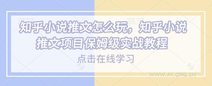 知乎小说推文怎么玩，知乎小说推文项目保姆级实战教程-A5资源网