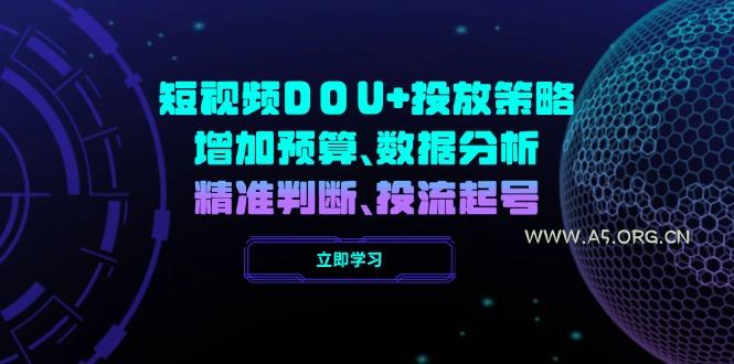 短视频DOU+投放策略，增加预算、数据分析、精准判断，投流起号-A5资源网