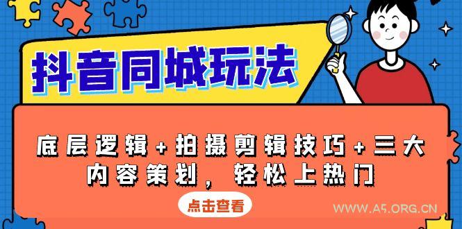 抖音 同城玩法，底层逻辑+拍摄剪辑技巧+三大内容策划，轻松上热门-A5资源网